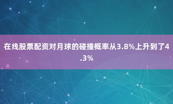 在线股票配资对月球的碰撞概率从3.8%上升到了4.3%