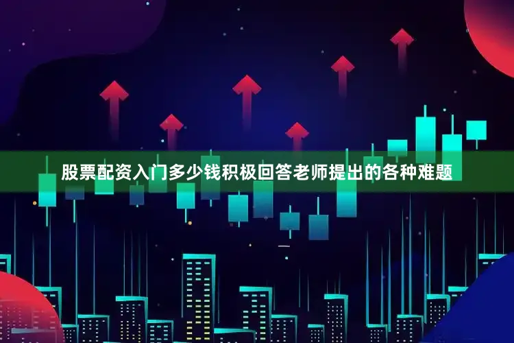 股票配资入门多少钱积极回答老师提出的各种难题