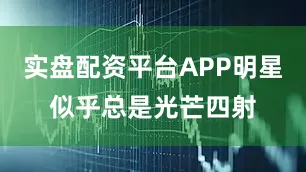 实盘配资平台APP明星似乎总是光芒四射