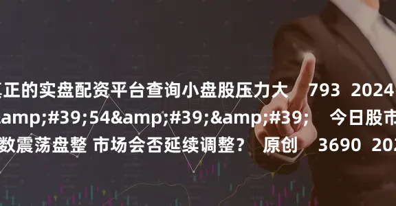 真正的实盘配资平台查询小盘股压力大    793  2024-12-19 19:36     57'54''    今日股市1219丨指数震荡盘整 市场会否延续调整？  原创    3690  2024-12-19 19:02     一财最热    点击关闭