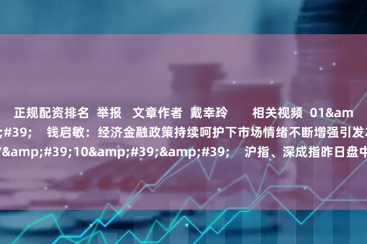 正规配资排名  举报   文章作者  戴幸玲       相关视频  01'57''    钱启敏：经济金融政策持续呵护下市场情绪不断增强引发本轮牛市    50  昨天 22:10     07'10''    沪指、深成指昨日盘中均再创年内新高 震荡上行的良性结构仍将延续？｜晨会博弈    54