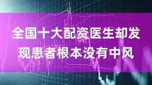 全国十大配资医生却发现患者根本没有中风