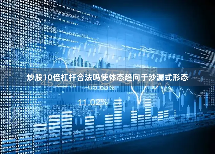 炒股10倍杠杆合法吗使体态趋向于沙漏式形态