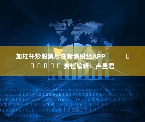 加杠杆炒股票尽在新浪财经APP            						责任编辑：卢昱君