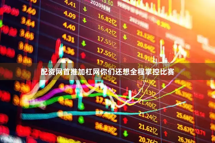 配资网首推加杠网你们还想全程掌控比赛