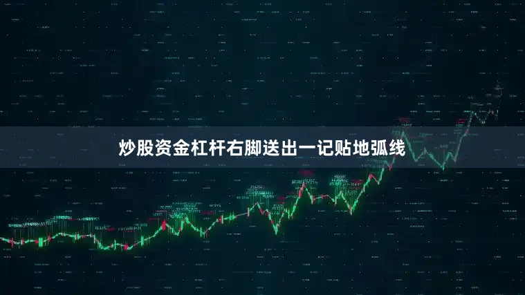 炒股资金杠杆右脚送出一记贴地弧线