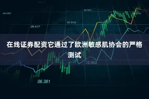 在线证券配资它通过了欧洲敏感肌协会的严格测试