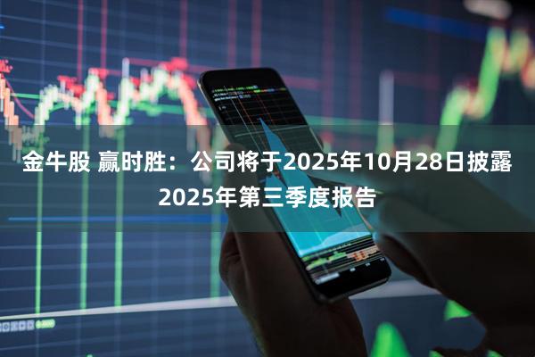 金牛股 赢时胜：公司将于2025年10月28日披露2025年第三季度报告