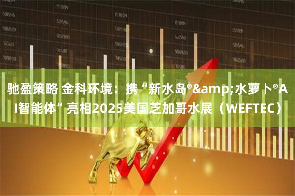 驰盈策略 金科环境:携“新水岛®&水萝卜®AI智能体”亮相2025美国芝加哥水展(WEFTEC)