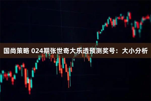 国尚策略 024期张世奇大乐透预测奖号：大小分析