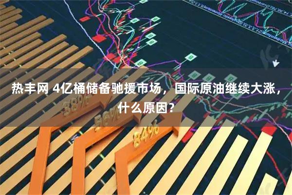 热丰网 4亿桶储备驰援市场，国际原油继续大涨，什么原因？