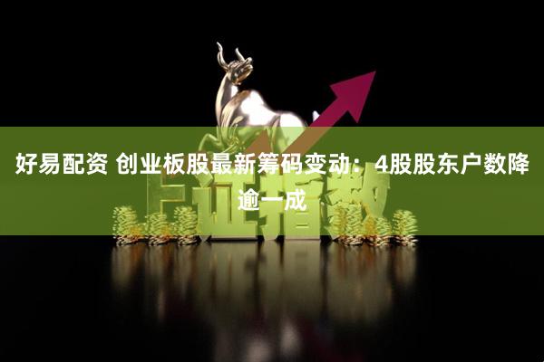 好易配资 创业板股最新筹码变动：4股股东户数降逾一成