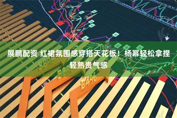 展鵬配资 红裙氛围感穿搭天花板！杨幂轻松拿捏轻熟贵气感