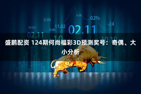 盛鹏配资 124期何尚福彩3D预测奖号：奇偶、大小分析
