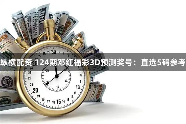纵横配资 124期邓红福彩3D预测奖号：直选5码参考